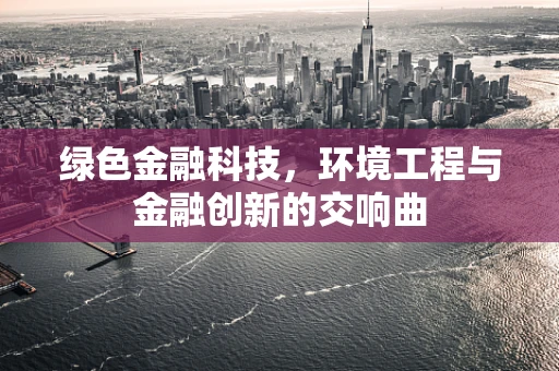 绿色金融科技，环境工程与金融创新的交响曲