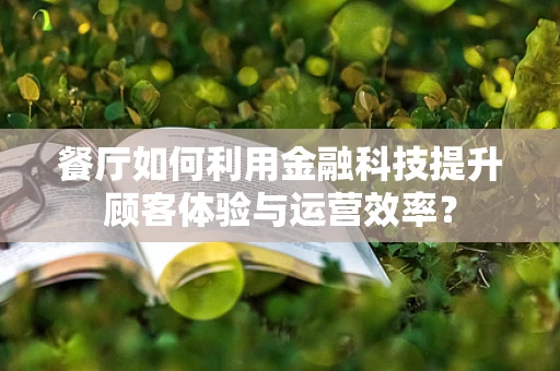 餐厅如何利用金融科技提升顾客体验与运营效率？