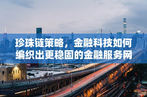 珍珠链策略，金融科技如何编织出更稳固的金融服务网？