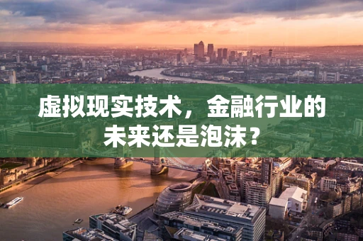 虚拟现实技术，金融行业的未来还是泡沫？