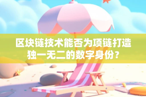 区块链技术能否为项链打造独一无二的数字身份？