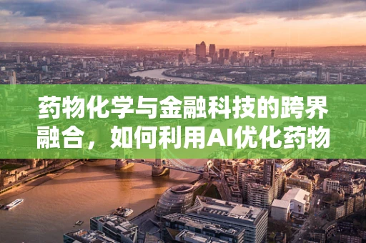药物化学与金融科技的跨界融合，如何利用AI优化药物研发流程？