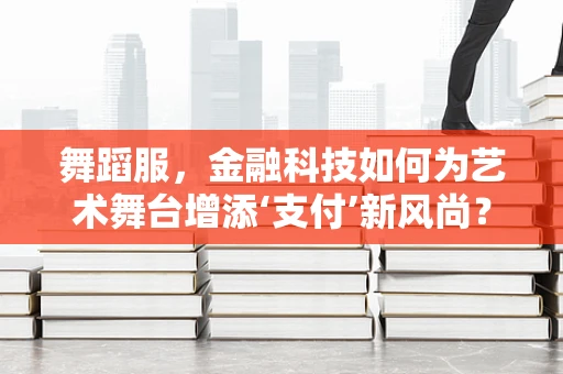 舞蹈服，金融科技如何为艺术舞台增添‘支付’新风尚？