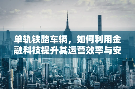 单轨铁路车辆，如何利用金融科技提升其运营效率与安全性？