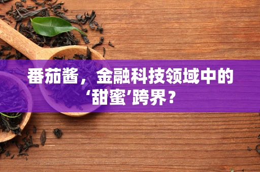 番茄酱，金融科技领域中的‘甜蜜’跨界？