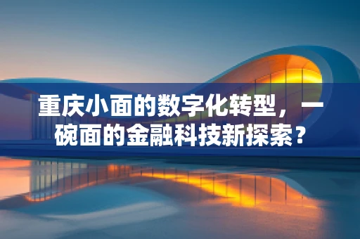 重庆小面的数字化转型，一碗面的金融科技新探索？