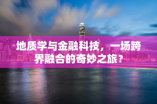 地质学与金融科技，一场跨界融合的奇妙之旅？