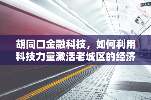 胡同口金融科技，如何利用科技力量激活老城区的经济活力？