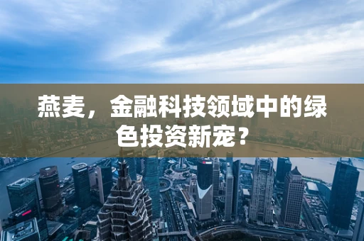 燕麦，金融科技领域中的绿色投资新宠？