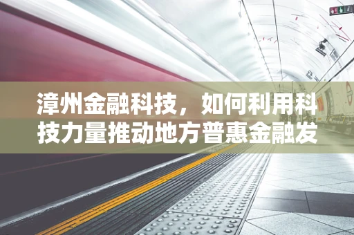 漳州金融科技，如何利用科技力量推动地方普惠金融发展？