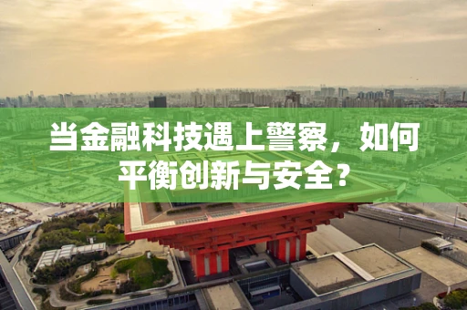 当金融科技遇上警察，如何平衡创新与安全？