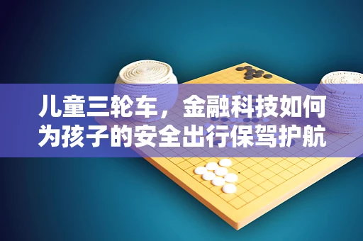 儿童三轮车，金融科技如何为孩子的安全出行保驾护航？
