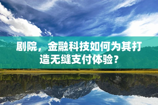 剧院，金融科技如何为其打造无缝支付体验？