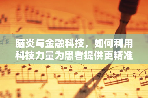 脑炎与金融科技，如何利用科技力量为患者提供更精准的诊疗？