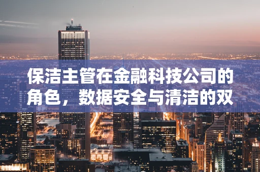 保洁主管在金融科技公司的角色，数据安全与清洁的双重守护者？