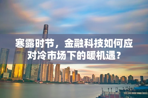 寒露时节，金融科技如何应对冷市场下的暖机遇？