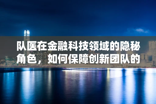 队医在金融科技领域的隐秘角色，如何保障创新团队的健康?