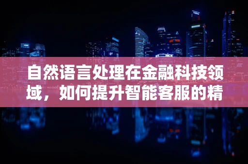 自然语言处理在金融科技领域，如何提升智能客服的精准度？