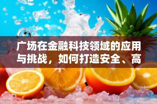 广场在金融科技领域的应用与挑战，如何打造安全、高效的金融科技广场？