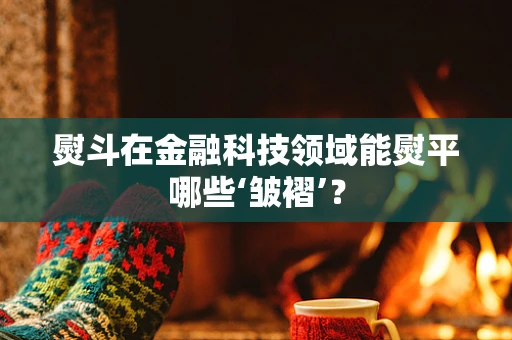 熨斗在金融科技领域能熨平哪些‘皱褶’？