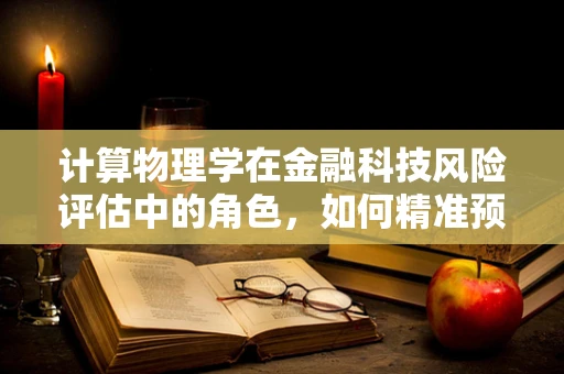 计算物理学在金融科技风险评估中的角色，如何精准预测市场波动？