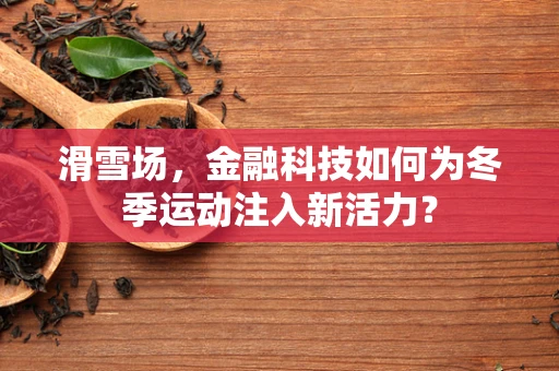 滑雪场，金融科技如何为冬季运动注入新活力？
