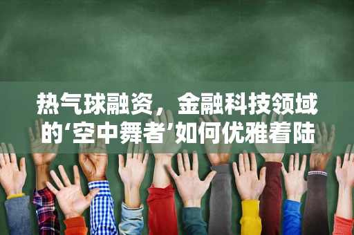 热气球融资，金融科技领域的‘空中舞者’如何优雅着陆？
