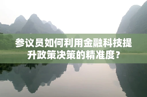 参议员如何利用金融科技提升政策决策的精准度？
