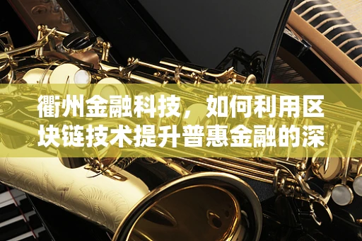 衢州金融科技，如何利用区块链技术提升普惠金融的深度与广度？