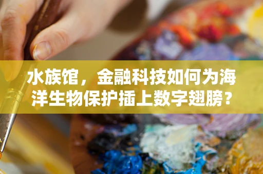 水族馆，金融科技如何为海洋生物保护插上数字翅膀？