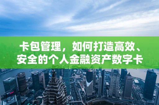 卡包管理，如何打造高效、安全的个人金融资产数字卡包？