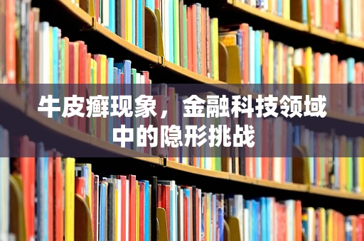 牛皮癣现象，金融科技领域中的隐形挑战