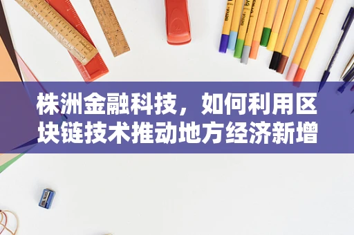 株洲金融科技，如何利用区块链技术推动地方经济新增长？