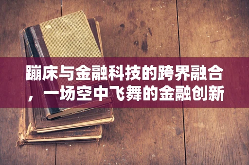 蹦床与金融科技的跨界融合，一场空中飞舞的金融创新？