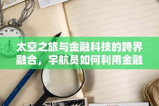 太空之旅与金融科技的跨界融合，宇航员如何利用金融科技保障太空探索的财务安全？