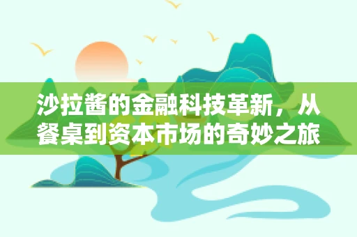沙拉酱的金融科技革新，从餐桌到资本市场的奇妙之旅