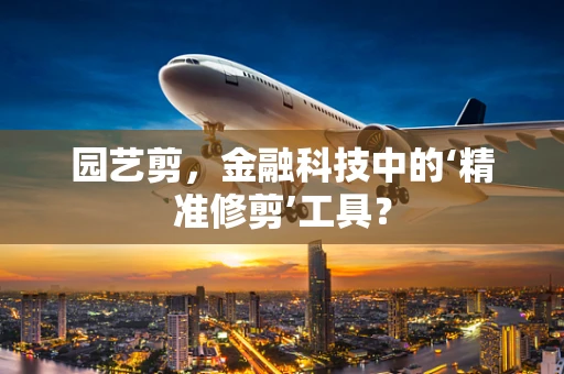 园艺剪，金融科技中的‘精准修剪’工具？