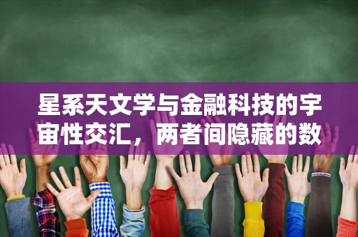 星系天文学与金融科技的宇宙性交汇，两者间隐藏的数字密码？
