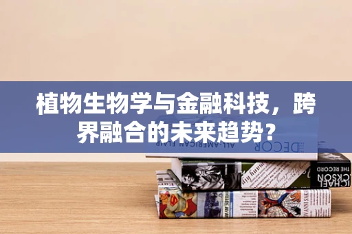 植物生物学与金融科技，跨界融合的未来趋势？