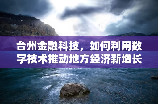 台州金融科技，如何利用数字技术推动地方经济新增长？