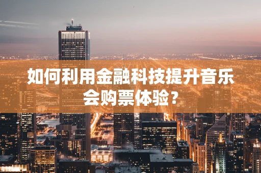 如何利用金融科技提升音乐会购票体验？