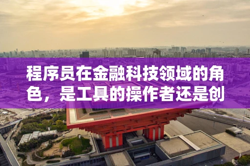 程序员在金融科技领域的角色，是工具的操作者还是创新的驱动者？
