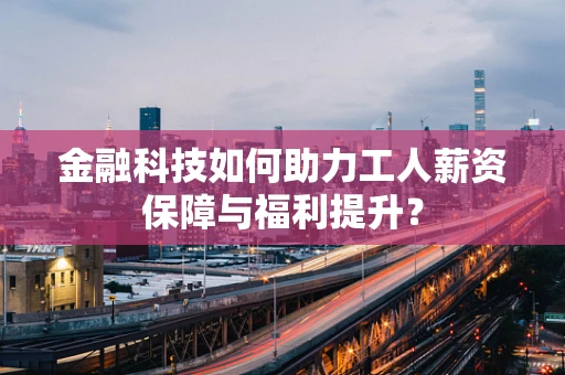 金融科技如何助力工人薪资保障与福利提升？