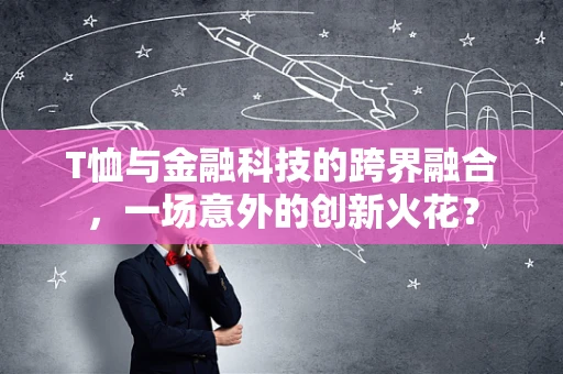 T恤与金融科技的跨界融合，一场意外的创新火花？