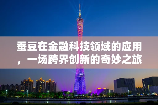 蚕豆在金融科技领域的应用，一场跨界创新的奇妙之旅？