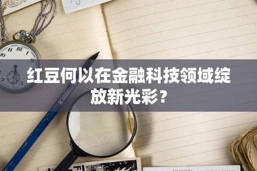 红豆何以在金融科技领域绽放新光彩？