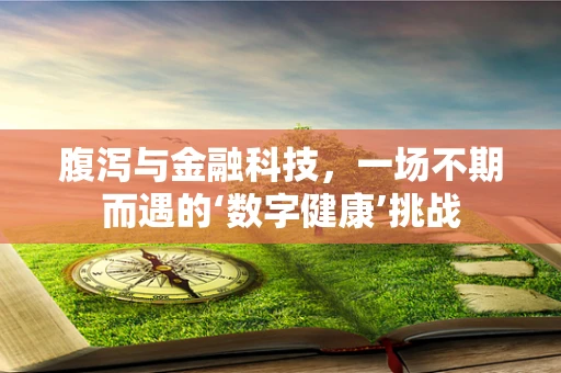 腹泻与金融科技，一场不期而遇的‘数字健康’挑战