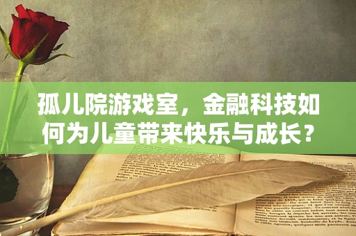 孤儿院游戏室，金融科技如何为儿童带来快乐与成长？
