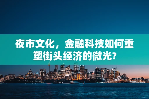 夜市文化，金融科技如何重塑街头经济的微光?