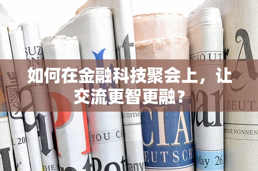 如何在金融科技聚会上，让交流更智更融？